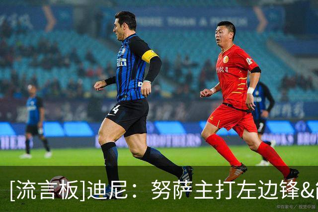 [流言板]迪尼：努萨主打左边锋&能进球也能助攻，阿森纳可考虑引进